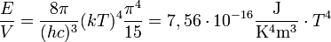 \frac{E}{V} = \frac{8 \pi}{(h c)^3} (k T)^4 \frac{\pi^4}{15} = 7,56 \cdot 10^{-16} \frac{\mathrm{J}}{\mathrm{K}^4 \mathrm{m}^3} \cdot T^4