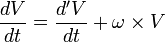 \frac{dV}{dt} = \frac{d^{\prime}V}{dt} + \omega \times V