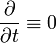 \frac{\partial}{\partial t} \equiv 0