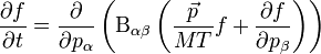 
\frac{\partial f}{\partial t} = \frac{ \partial}{\partial p_{\alpha}} \left( \mathrm{B}_{\alpha\beta} \left( \frac{\vec{p}}{MT}f + \frac{ \partial f}{\partial p_{\beta}} \right)\right)
