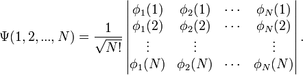 \Psi(1, 2, ..., N) =\frac{1}{\sqrt{N!}}\left| \begin{matrix} \phi_1(1) & \phi_2(1) & \cdots & \phi_N(1) \\ \phi_1(2) & \phi_2(2) & \cdots & \phi_N(2) \\ \vdots & \vdots && \vdots \\ \phi_1(N) & \phi_2(N) & \cdots & \phi_N(N) \end{matrix} \right|.