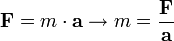 \mathbf{F} = m \cdot \mathbf{a} \rightarrow m = \frac{\mathbf{F}}{\mathbf{a}}