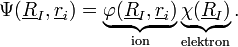 \Psi(\underline{R}_{I},\underline{r}_{i}) = \underbrace{\varphi(\underline{R}_{I},\underline{r}_{i})}_{\text{ion}}\underbrace{\chi(\underline{R}_{I})}_{\text{elektron}}.