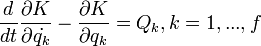 \frac{d}{dt} \frac{\partial K}{\partial \dot{q_k}} - \frac{\partial K}{\partial q_k} = Q_k, k=1, ..., f