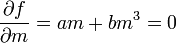  \frac{\partial f}{\partial m} = am + bm^3 = 0