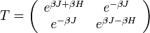  T = \left ( \begin{array}{cc} e^{\beta J + \beta H} & e^{-\beta J} \\ e^{-\beta J} & e^{\beta J - \beta H} \end{array} \right )