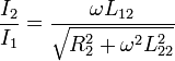 \frac{I_2}{I_1} = \frac{\omega L_{12}}{\sqrt{R_2^{2} + \omega^{2}L_{22}^{2}}}