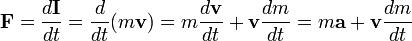 \mathbf{F}=\frac{d\mathbf{I}}{dt} = \frac{d}{dt}(m\mathbf{v}) = m\frac{d\mathbf{v}}{dt} + \mathbf{v}\frac{dm}{dt} = m\mathbf{a} + \mathbf{v}\frac{dm}{dt} 