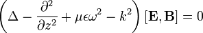 \left(\Delta - \frac{\partial^2}{\partial z^2} + \mu\epsilon\omega^2 - k^2 \right) \left[ \mathbf{E}, \mathbf{B} \right] = 0