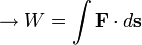 \rightarrow W = \int \mathbf{F}\cdot d\mathbf{s}