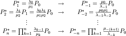 \begin{array}{ccc} P_{1}^{*}=\frac{\lambda_{0}}{\mu_{1}}P_{0} & \rightarrow & P_{-1}^{*}=\frac{\mu_{0}}{\lambda_{-1}}P_{0}\\ P_{2}^{*}=\frac{\lambda_{1}}{\mu_{2}}P_{1}=\frac{\lambda_{0}\lambda_{1}}{\mu_{1}\mu_{2}}P_{0} & \rightarrow & P_{-2}^{*}=\frac{\mu_{0}\mu_{1}}{\lambda_{-1}\lambda_{-2}}P_{0}\\ \vdots &  & \vdots\\ P_{n}^{*}=\prod_{k=1}^{n}\frac{\lambda_{k-1}}{\mu_{k}}P_{0} & \rightarrow & P_{-n}^{*}=\prod_{k=1}^{n} \frac{\mu_{-(k+1)}}{\lambda_{-k}}P_{0}\end{array}