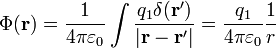 \Phi (\mathbf{r}) = \frac{1}{4 \pi \varepsilon_0} \int \frac{q_1\delta(\mathbf{r}')}{|\mathbf{r} - \mathbf{r}'|}=\frac{q_1}{4 \pi \varepsilon_0} \frac{1}{r}