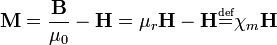 \mathbf{M} = \frac{\mathbf{B}}{\mu_0} - \mathbf{H} = \mu_r \mathbf{H} - \mathbf{H} \overset{\underset{\mathrm{def}}{}}{=} \chi_m \mathbf{H}