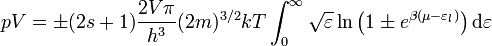 p V = \pm (2 s + 1) \frac{2 V \pi}{h^3} (2 m)^{3/2} k T \int_0^{\infty} \sqrt{\varepsilon} \ln \left ( 1 \pm e^{\beta (\mu - \varepsilon_l)} \right) \mathrm{d} \varepsilon