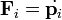 \mathbf{F}_i=\dot{\mathbf{p}_i}