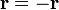 \mathbf{r} = -\mathbf{r}