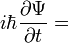 i \hbar \frac{\partial \Psi}{\partial t} = \ 