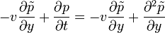 -v\frac{\partial \tilde{p}}{\partial y} + \frac{\partial p}{\partial t} = -v\frac{\partial \tilde{p}}{\partial y} + \frac{\partial^2 \tilde{p}}{\partial y}