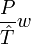 \frac{P}{\hat{T}}w
