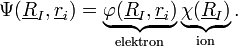 \Psi(\underline{R}_{I},\underline{r}_{i}) = \underbrace{\varphi(\underline{R}_{I},\underline{r}_{i})}_{\text{elektron}}\underbrace{\chi(\underline{R}_{I})}_{\text{ion}}.