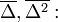 \overline{\Delta}, \overline{\Delta^2}: