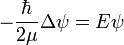  -\frac{\hbar}{2 \mu} \Delta \psi = E \psi