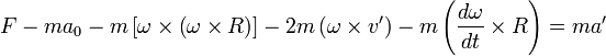 F - ma_0 -m\left[ \omega \times \left( \omega \times R \right)\right] - 2m\left( \omega \times v^{\prime}\right) - m\left( \frac{d \omega}{dt} \times R\right) = ma^{\prime}